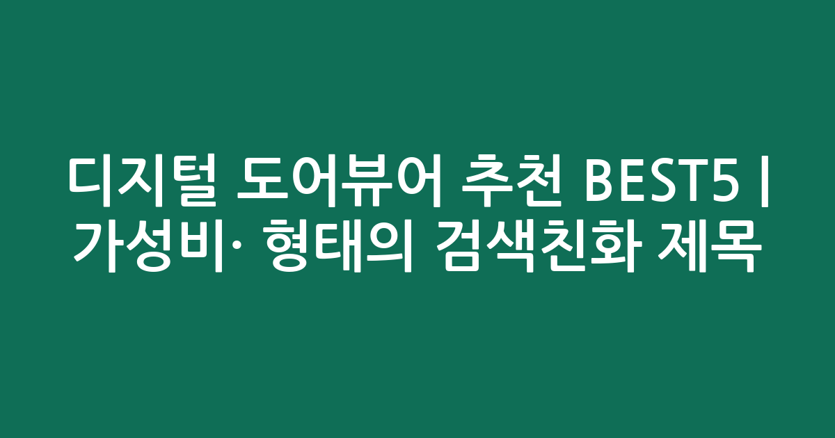디지털 도어뷰어 추천 BEST5 | 가성비·인기 비교 형태의 검색친화 제목
