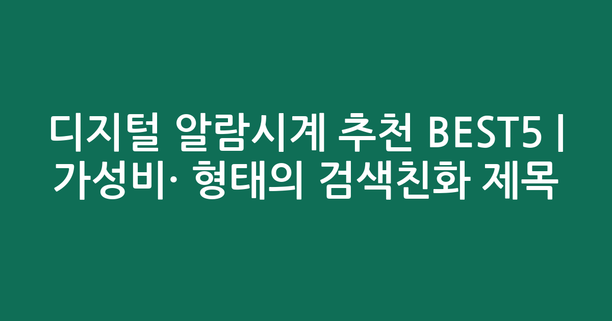 디지털 알람시계 추천 BEST5 | 가성비·인기 비교 형태의 검색친화 제목