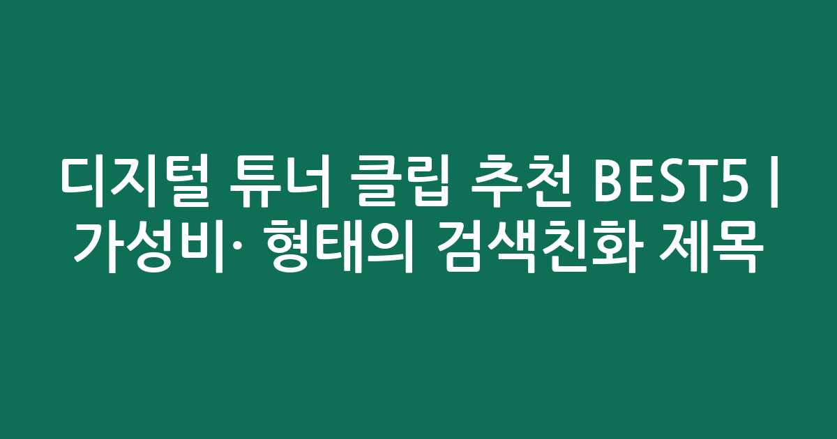 디지털 튜너 클립 추천 BEST5 | 가성비·인기 비교 형태의 검색친화 제목