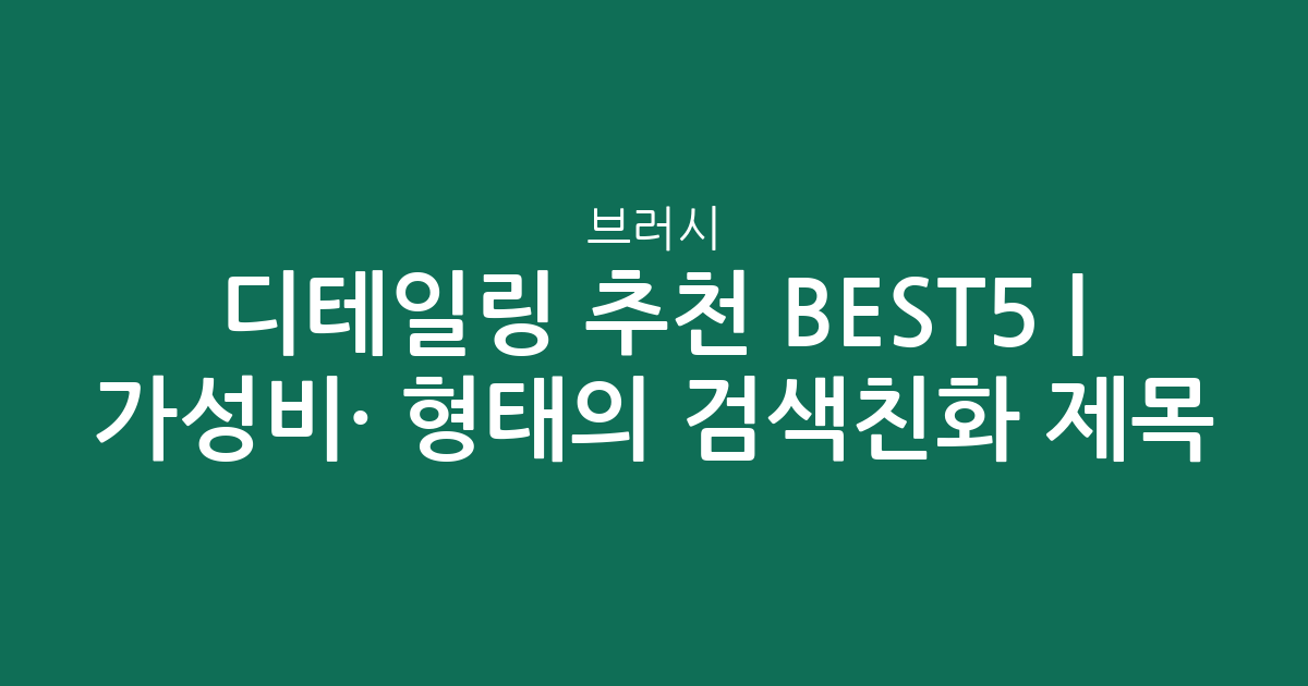 디테일링 브러시 추천 BEST5 | 가성비·인기 비교 형태의 검색친화 제목
