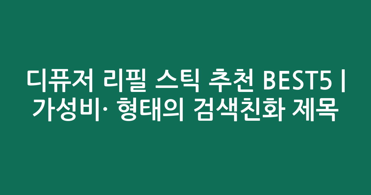 디퓨저 리필 스틱 추천 BEST5 | 가성비·인기 비교 형태의 검색친화 제목