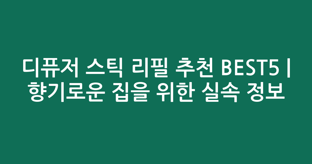 디퓨저 스틱 리필 추천 BEST5 | 향기로운 집을 위한 실속 정보