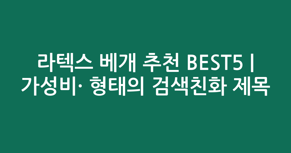 라텍스 베개 추천 BEST5 | 가성비·인기 비교 형태의 검색친화 제목
