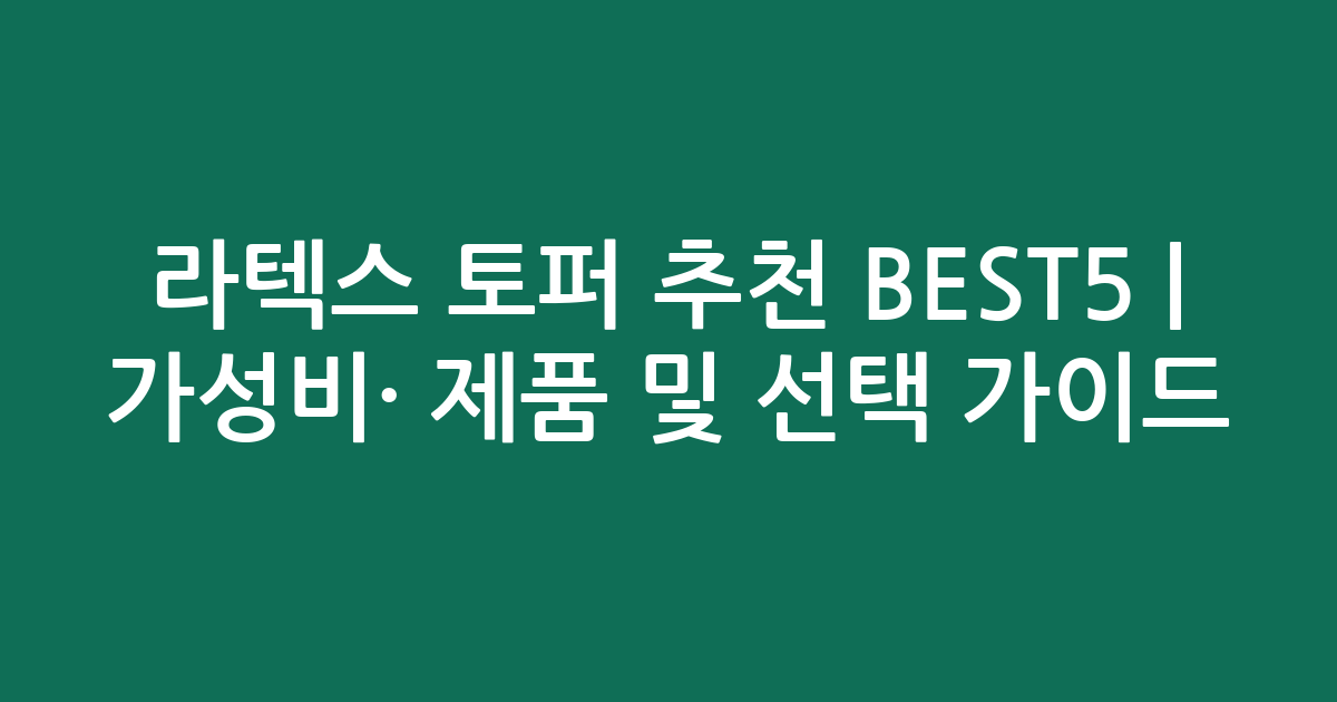 라텍스 토퍼 추천 BEST5 | 가성비·인기 제품 비교 및 선택 가이드