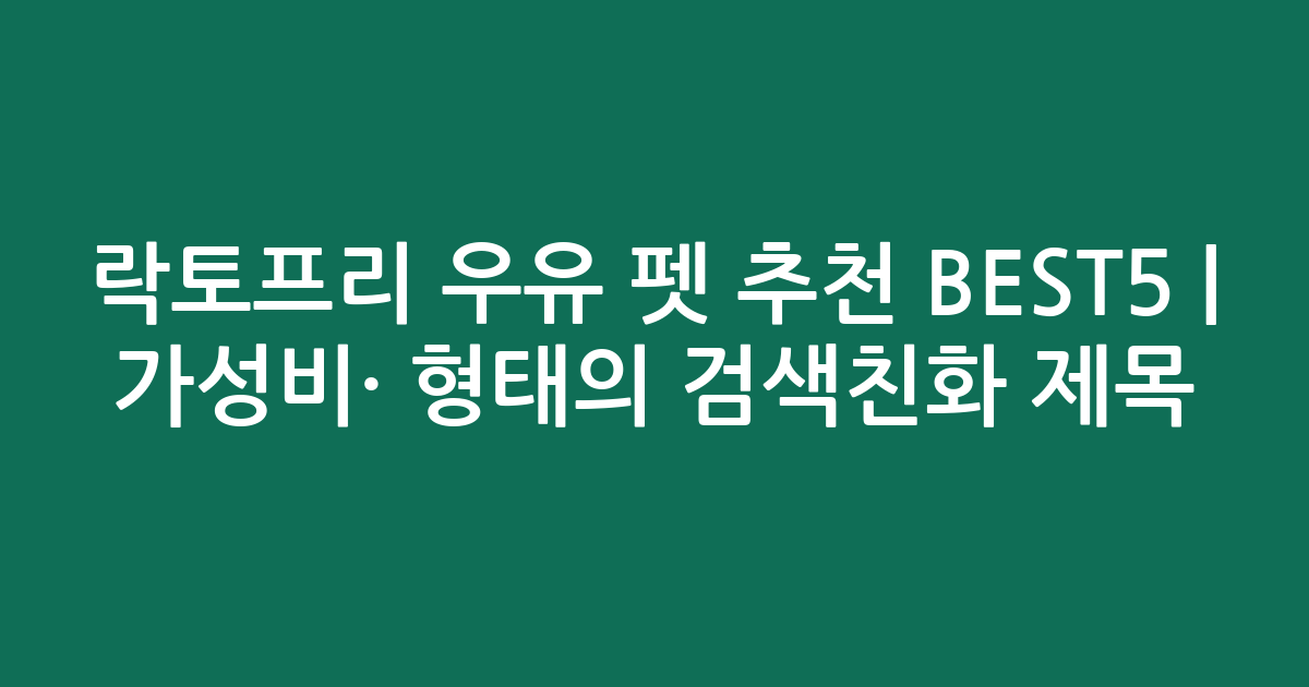 락토프리 우유 펫 추천 BEST5 | 가성비·인기 비교 형태의 검색친화 제목