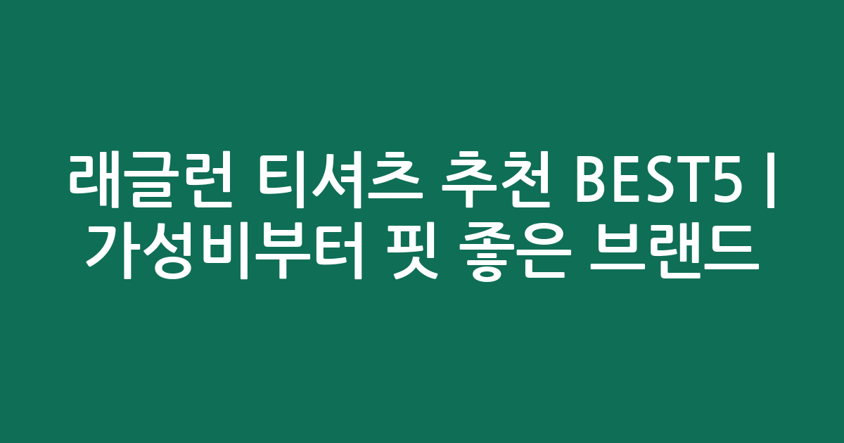 래글런 티셔츠 추천 BEST5 | 가성비부터 핏 좋은 인기 브랜드 비교