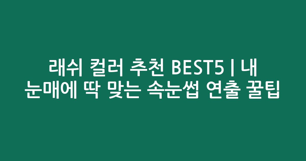 래쉬 컬러 추천 BEST5 | 내 눈매에 딱 맞는 속눈썹 연출 꿀팁