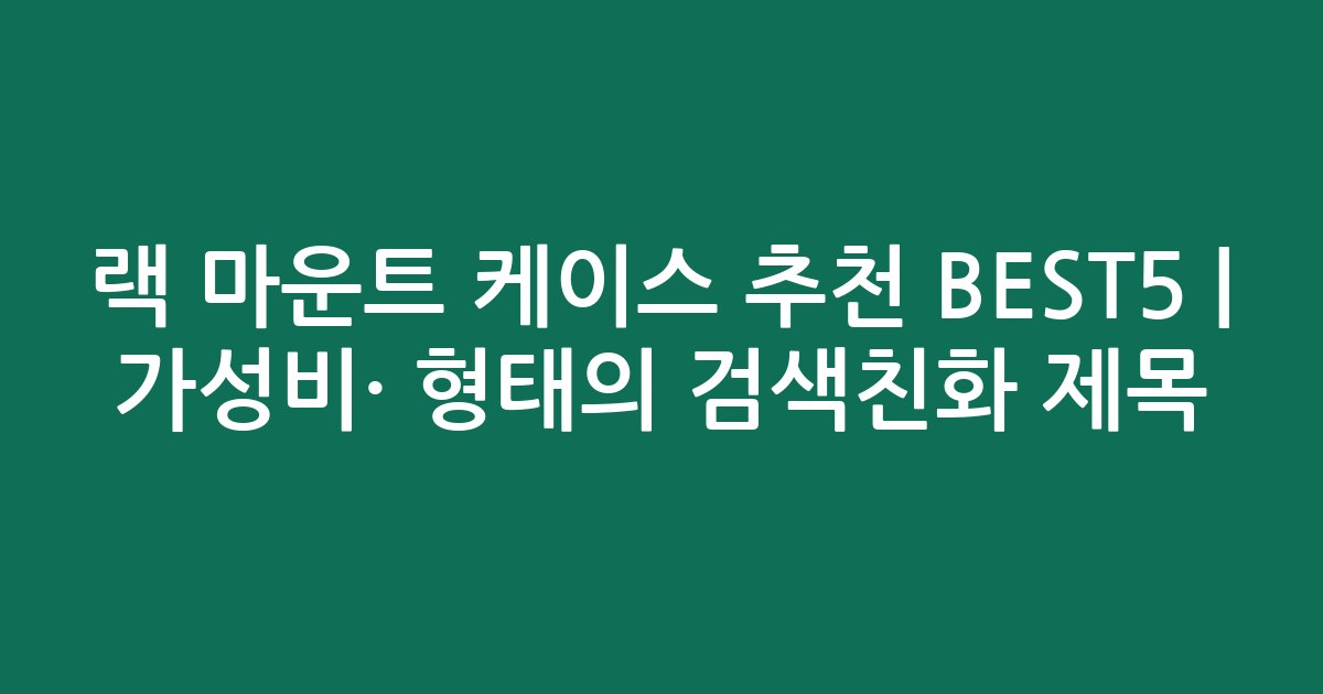 랙 마운트 케이스 추천 BEST5 | 가성비·인기 비교 형태의 검색친화 제목