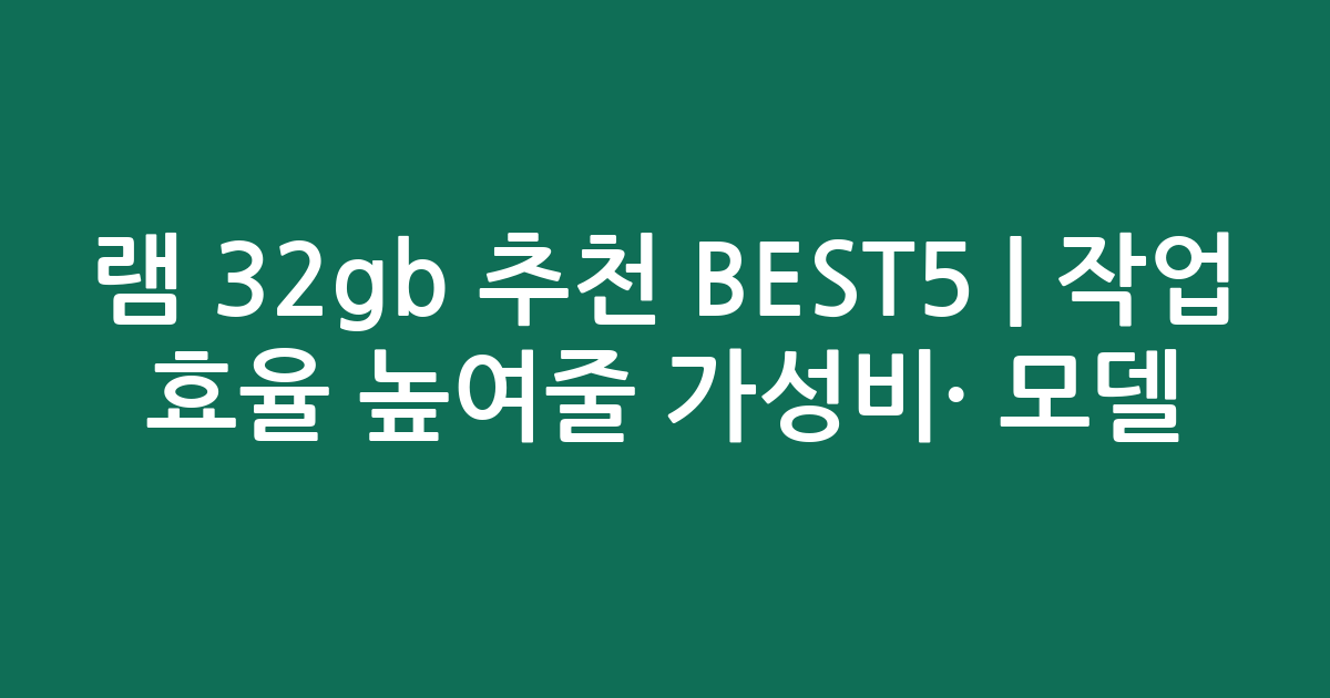 램 32gb 추천 BEST5 | 작업 효율 높여줄 가성비·인기 모델 비교