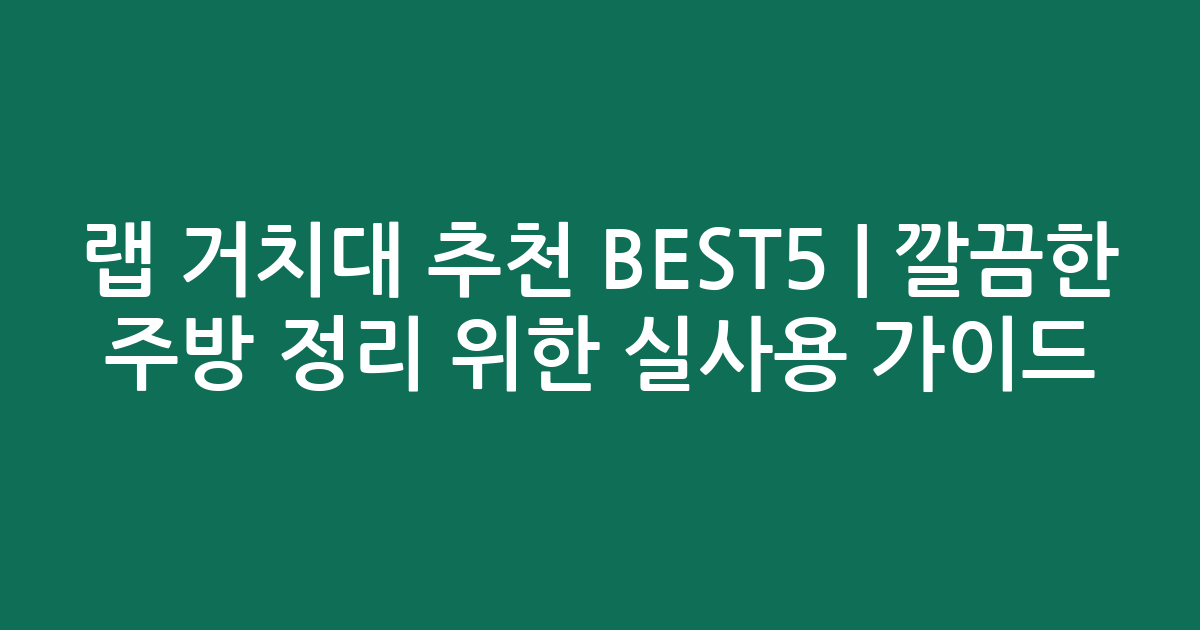 랩 거치대 추천 BEST5 | 깔끔한 주방 정리 위한 실사용 가이드