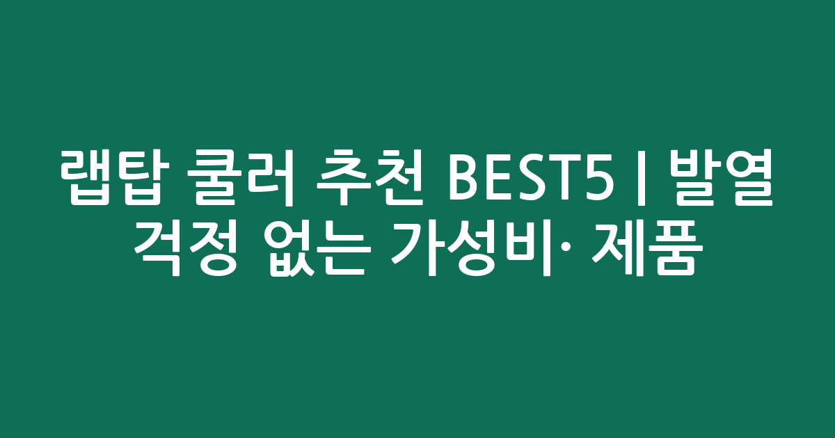 랩탑 쿨러 추천 BEST5 | 발열 걱정 없는 가성비·인기 제품 비교