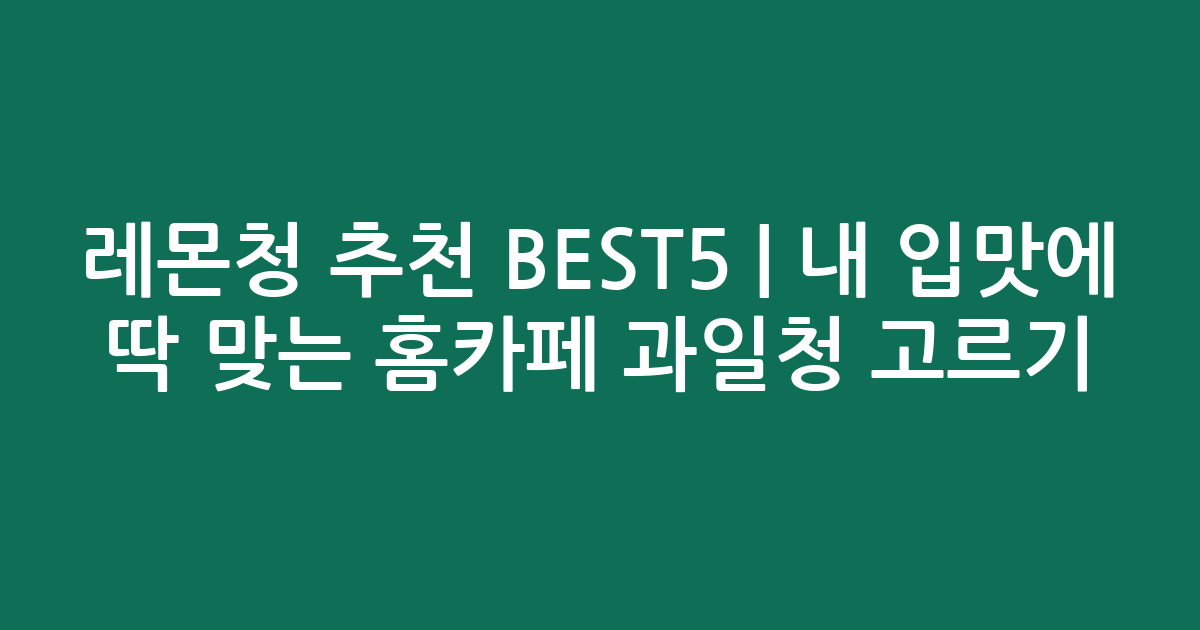 레몬청 추천 BEST5 | 내 입맛에 딱 맞는 홈카페 과일청 고르기