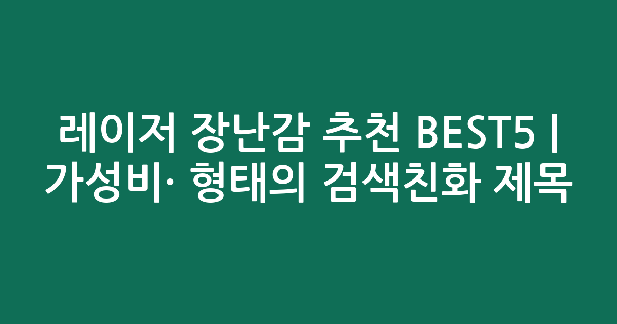 레이저 장난감 추천 BEST5 | 가성비·인기 비교 형태의 검색친화 제목