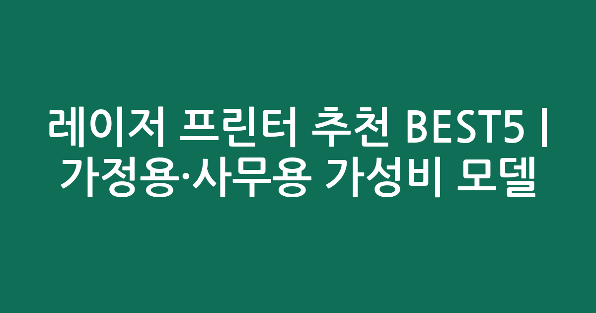 레이저 프린터 추천 BEST5 | 가정용·사무용 가성비 인기 모델 비교