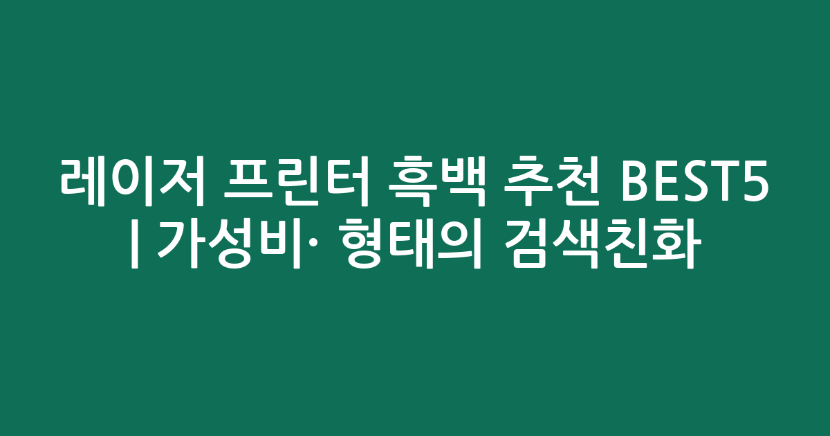 레이저 프린터 흑백 추천 BEST5 | 가성비·인기 비교 형태의 검색친화 비교