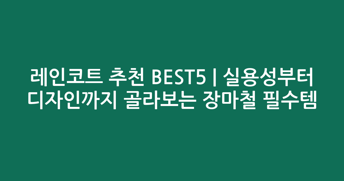레인코트 추천 BEST5 | 실용성부터 디자인까지 골라보는 장마철 필수템