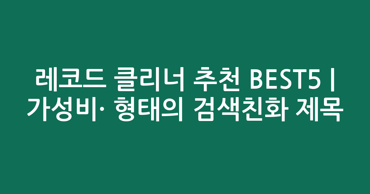 레코드 클리너 추천 BEST5 | 가성비·인기 비교 형태의 검색친화 제목