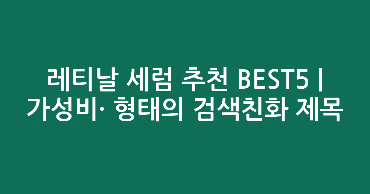 레티날 세럼 추천 BEST5 | 가성비·인기 비교 형태의 검색친화 제목