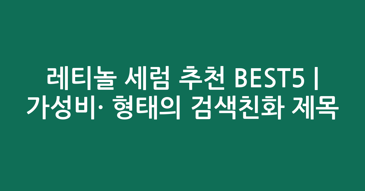 레티놀 세럼 추천 BEST5 | 가성비·인기 비교 형태의 검색친화 제목