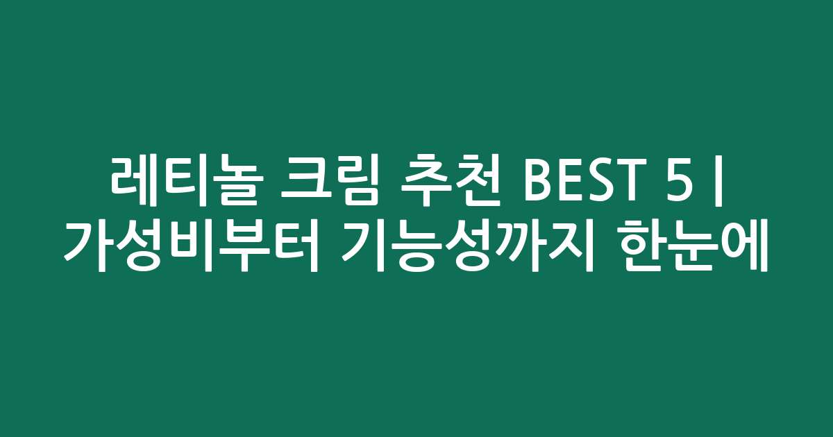 레티놀 크림 추천 BEST 5 | 가성비부터 기능성까지 한눈에 비교