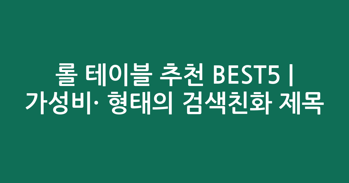 롤 테이블 추천 BEST5 | 가성비·인기 비교 형태의 검색친화 제목