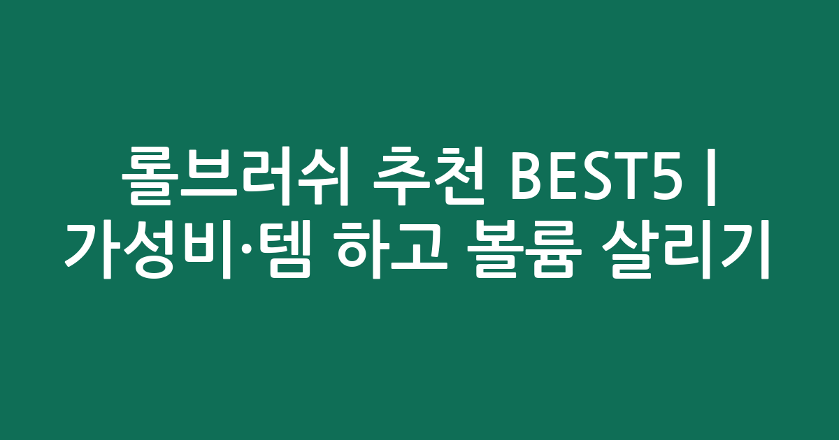 롤브러쉬 추천 BEST5 | 가성비·인기템 비교하고 볼륨 살리기