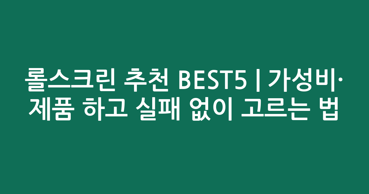 롤스크린 추천 BEST5 | 가성비·인기 제품 비교하고 실패 없이 고르는 법