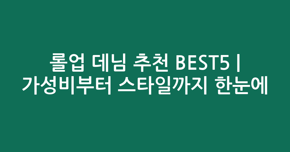 롤업 데님 추천 BEST5 | 가성비부터 스타일까지 한눈에 비교