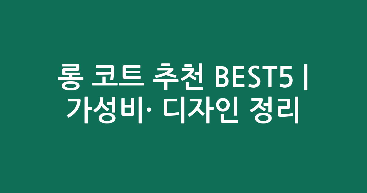 롱 코트 추천 BEST5 | 가성비·인기 디자인 비교 정리
