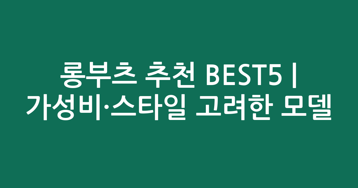 롱부츠 추천 BEST5 | 가성비·스타일 고려한 인기 모델 비교