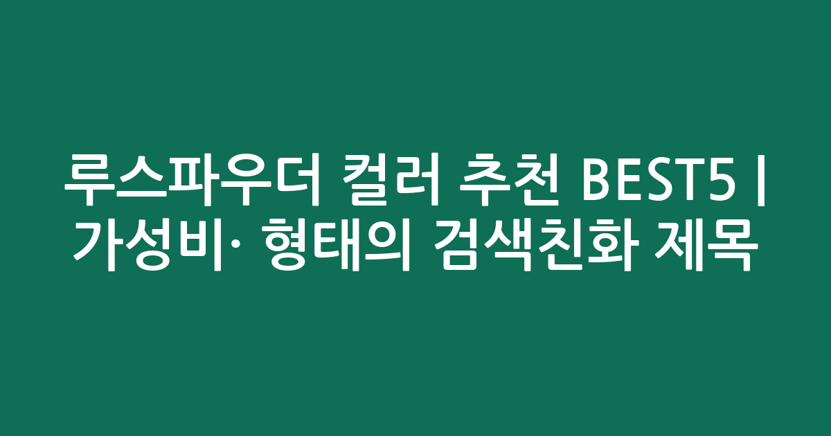 루스파우더 컬러 추천 BEST5 | 가성비·인기 비교 형태의 검색친화 제목