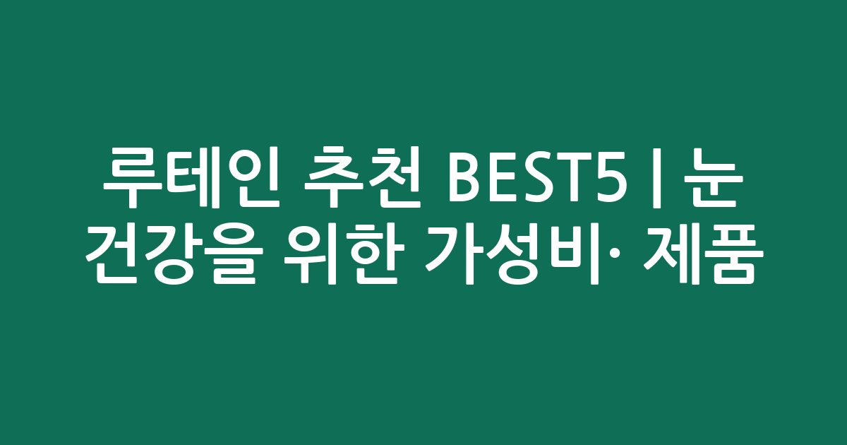 루테인 추천 BEST5 | 눈 건강을 위한 가성비·인기 제품 비교