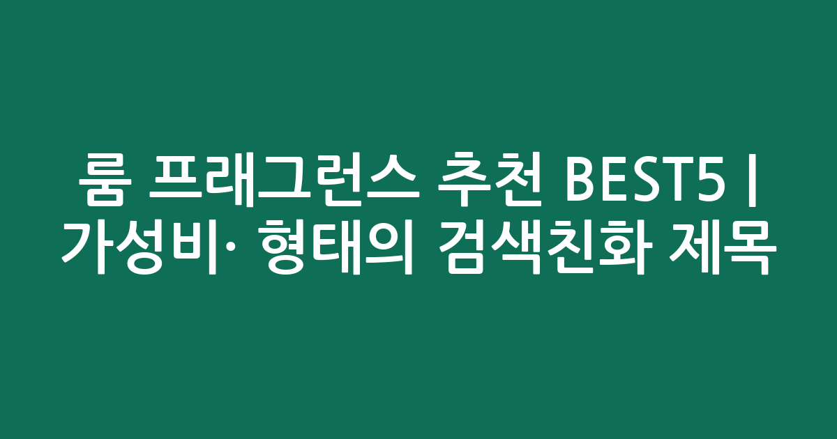 룸 프래그런스 추천 BEST5 | 가성비·인기 비교 형태의 검색친화 제목