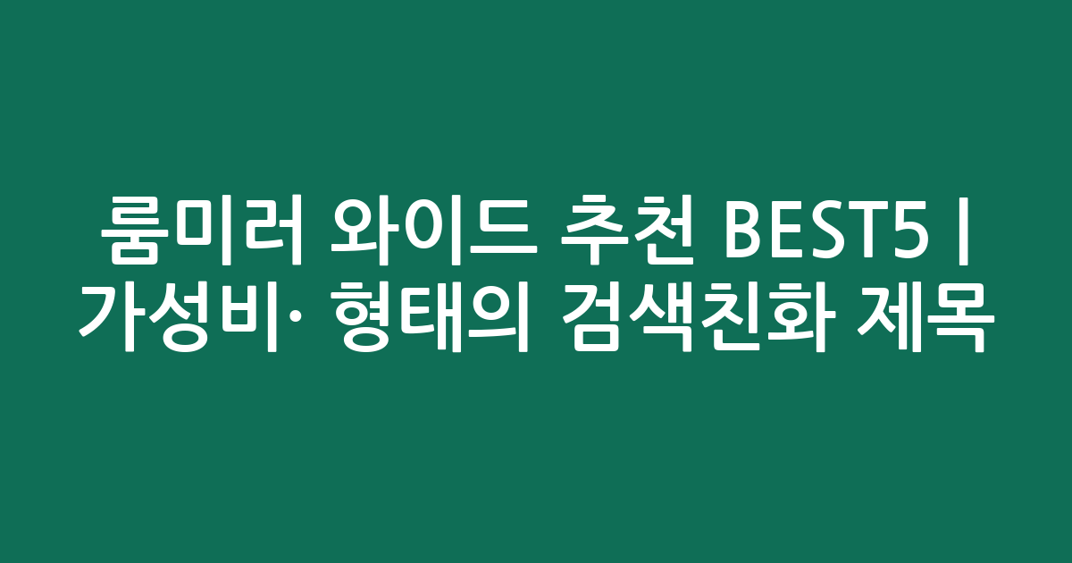 룸미러 와이드 추천 BEST5 | 가성비·인기 비교 형태의 검색친화 제목