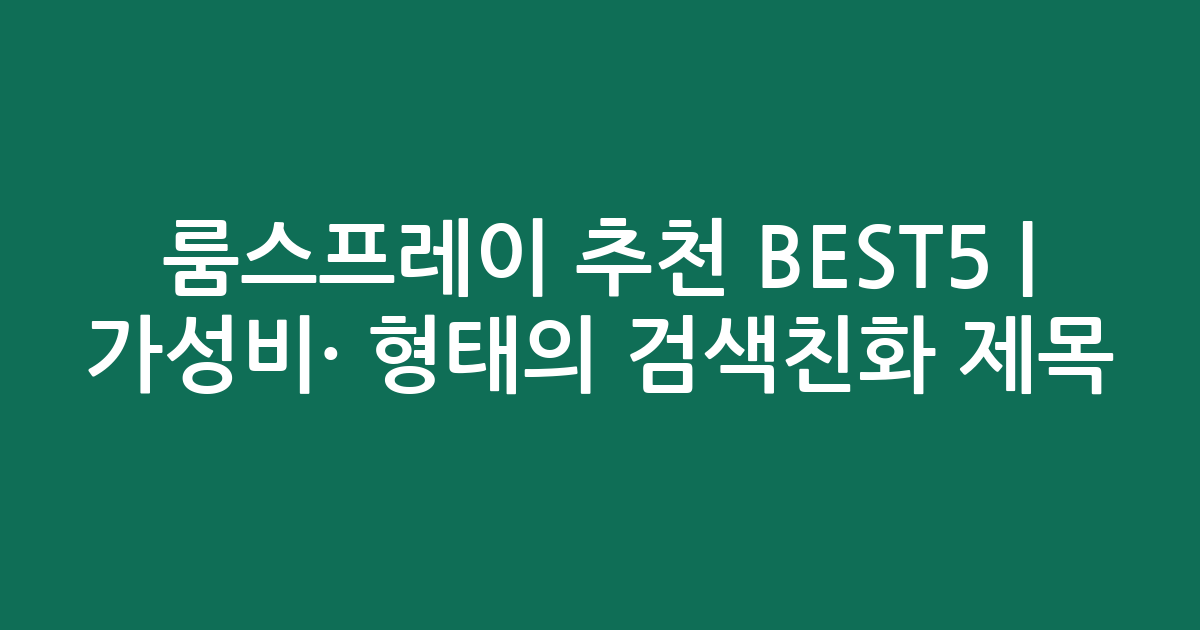 룸스프레이 추천 BEST5 | 가성비·인기 비교 형태의 검색친화 제목