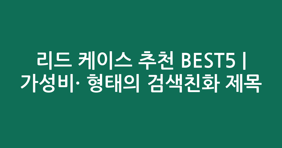 리드 케이스 추천 BEST5 | 가성비·인기 비교 형태의 검색친화 제목