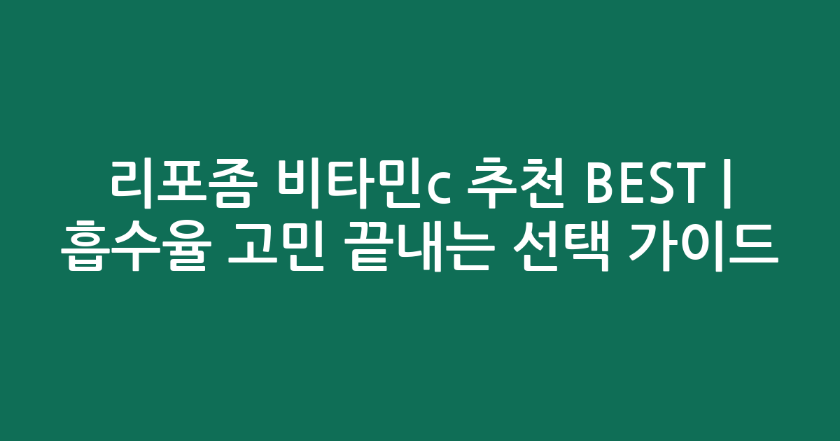 리포좀 비타민c 추천 BEST | 흡수율 고민 끝내는 선택 가이드