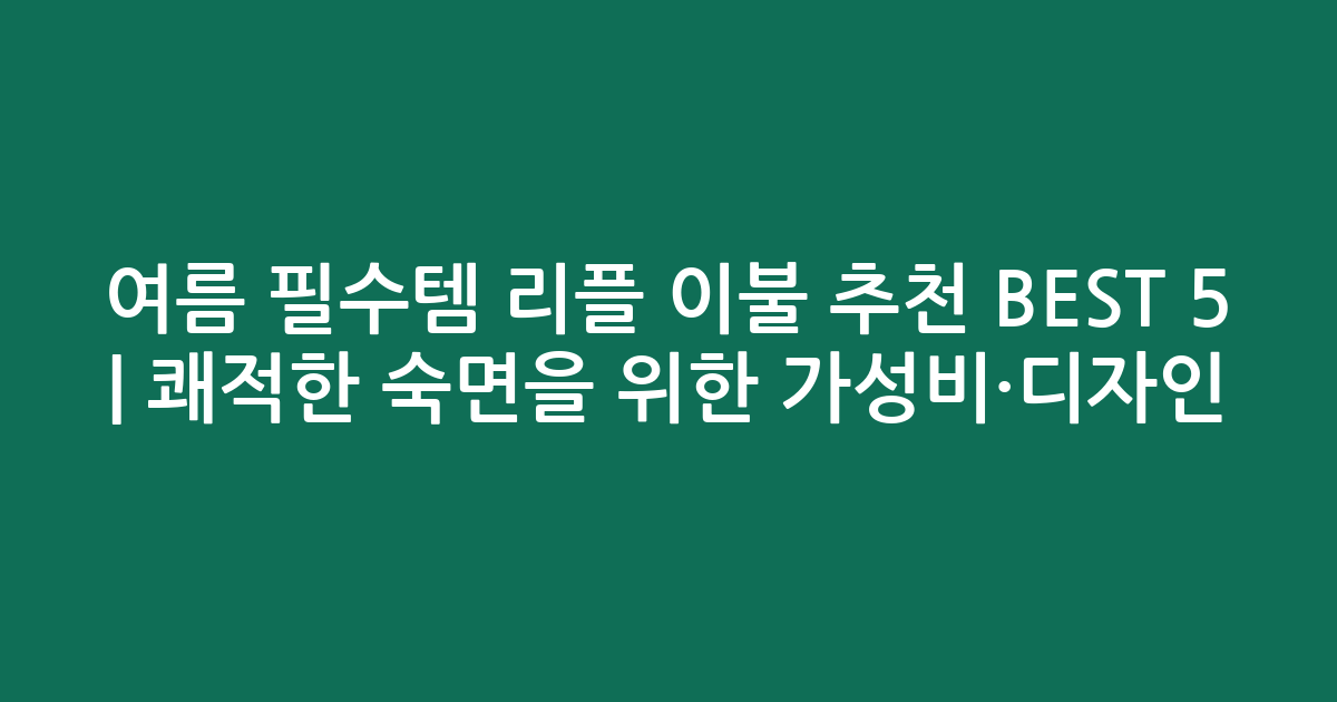 여름 필수템 리플 이불 추천 BEST 5 | 쾌적한 숙면을 위한 가성비·디자인 비교