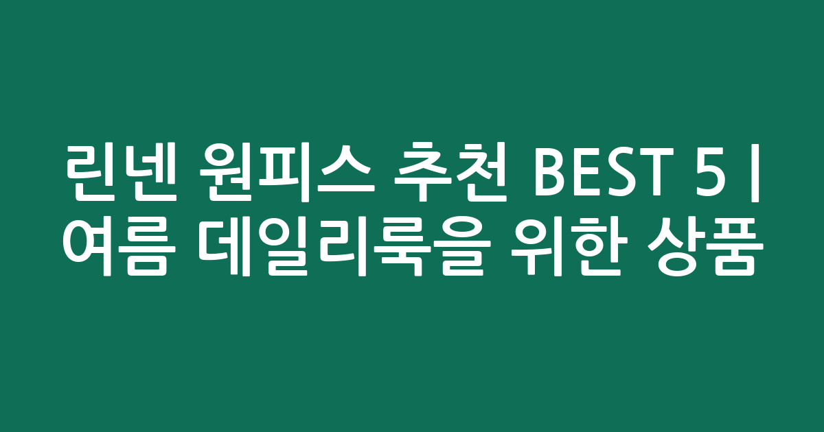 린넨 원피스 추천 BEST 5 | 여름 데일리룩을 위한 인기 상품 비교