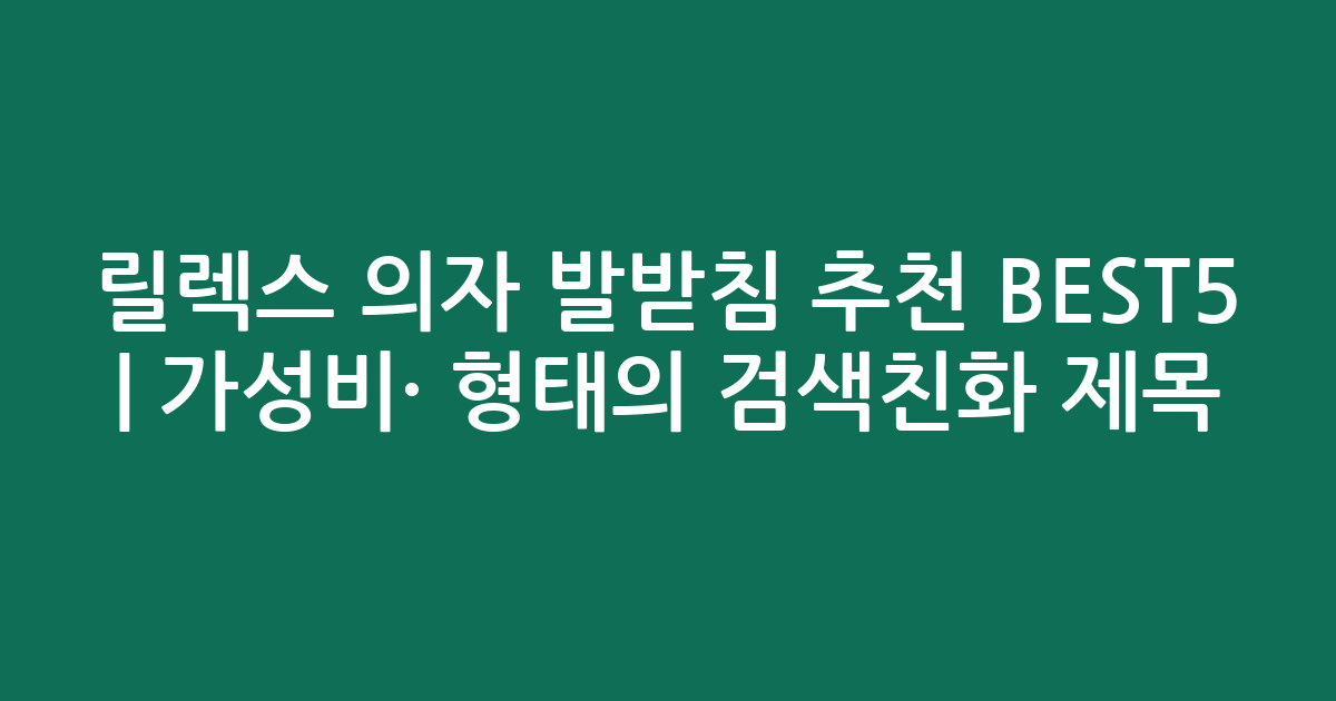 릴렉스 의자 발받침 추천 BEST5 | 가성비·인기 비교 형태의 검색친화 제목