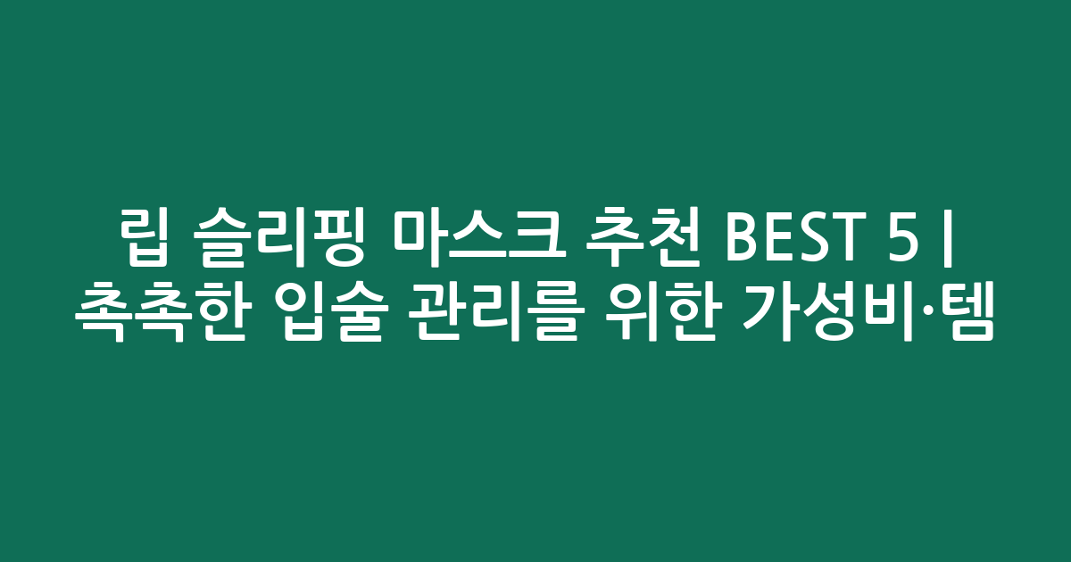 립 슬리핑 마스크 추천 BEST 5 | 촉촉한 입술 관리를 위한 가성비·인기템 비교