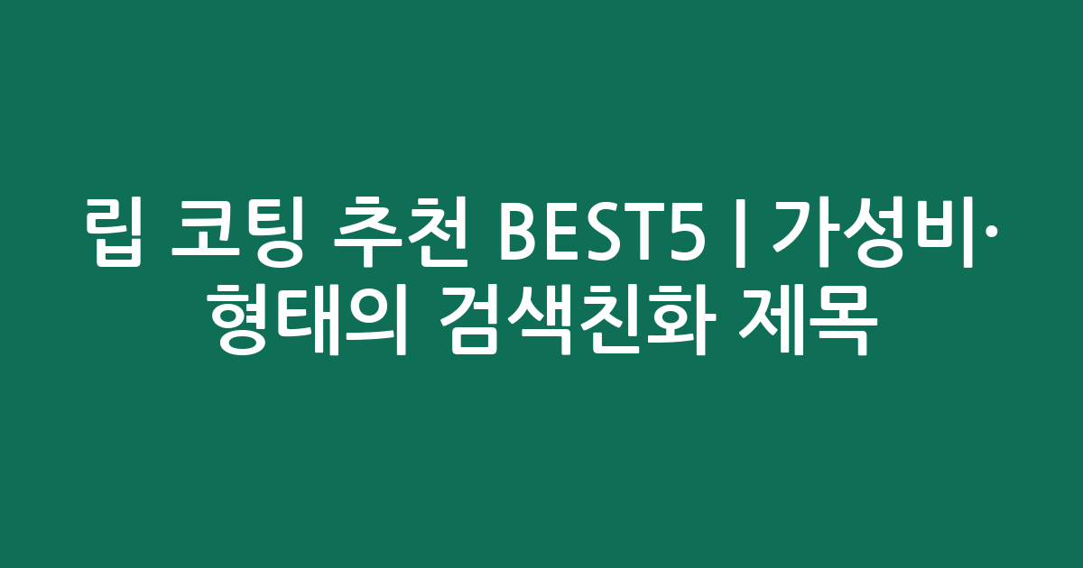 립 코팅 추천 BEST5 | 가성비·인기 비교 형태의 검색친화 제목