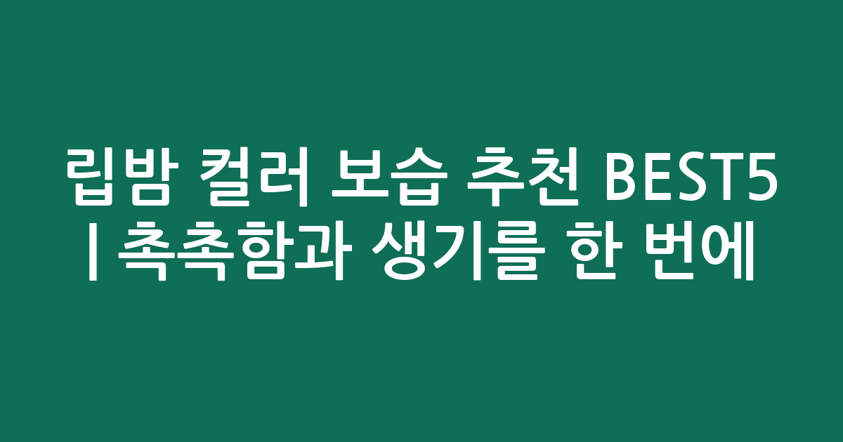 립밤 컬러 보습 추천 BEST5 | 촉촉함과 생기를 한 번에!