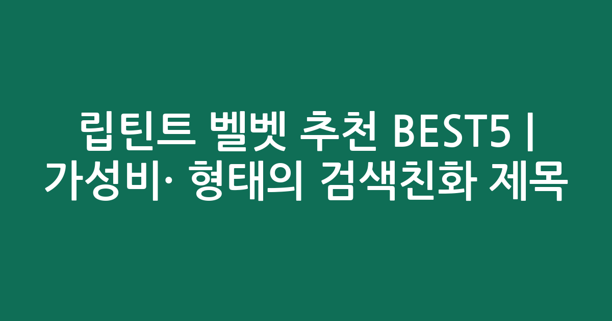 립틴트 벨벳 추천 BEST5 | 가성비·인기 비교 형태의 검색친화 제목