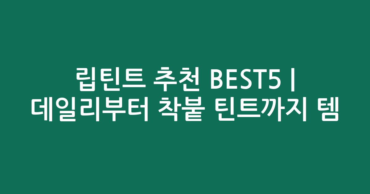 립틴트 추천 BEST5 | 데일리부터 착붙 틴트까지 인기템 비교