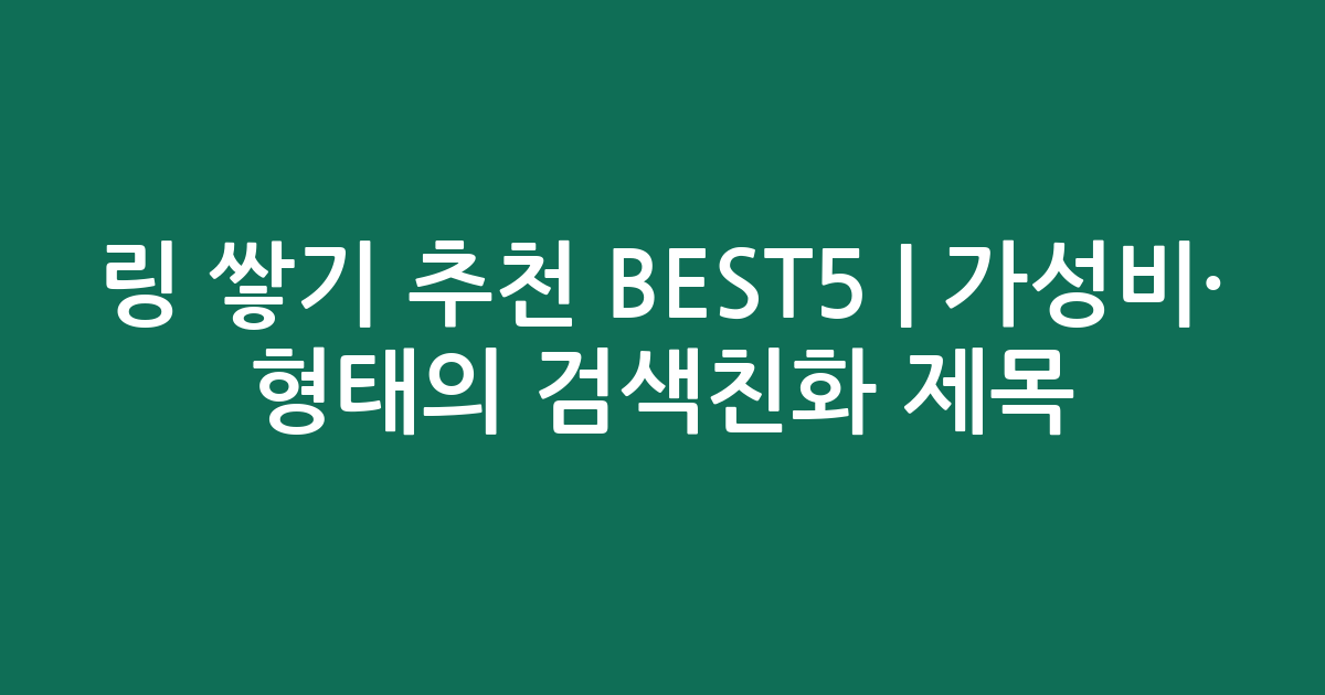 링 쌓기 추천 BEST5 | 가성비·인기 비교 형태의 검색친화 제목