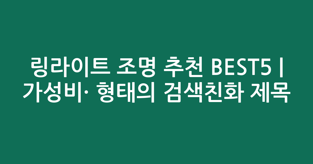 링라이트 조명 추천 BEST5 | 가성비·인기 비교 형태의 검색친화 제목