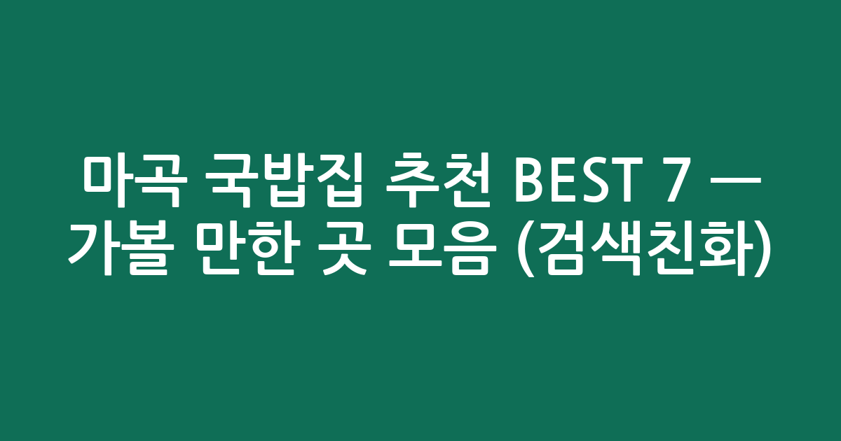 마곡 국밥집 추천 BEST 7 — 가볼 만한 곳 모음 (검색친화)