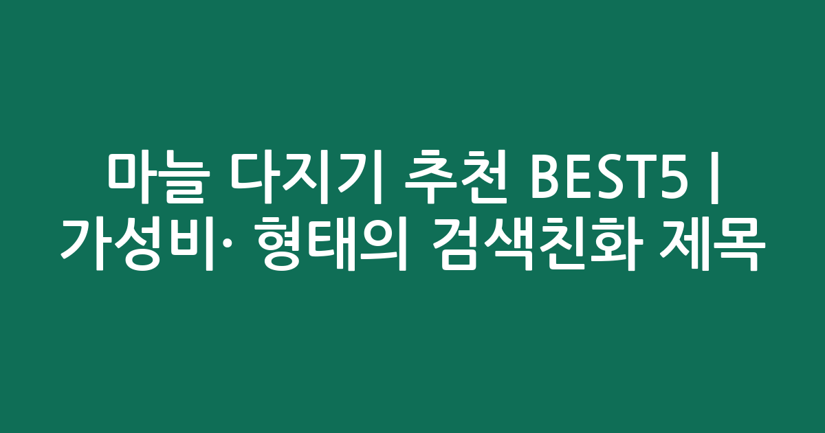 마늘 다지기 추천 BEST5 | 가성비·인기 비교 형태의 검색친화 제목