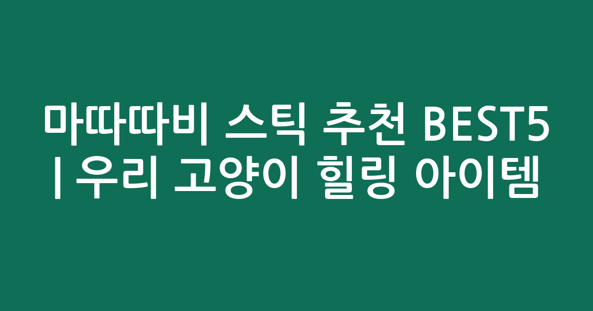 마따따비 스틱 추천 BEST5 | 우리 고양이 힐링 아이템 비교